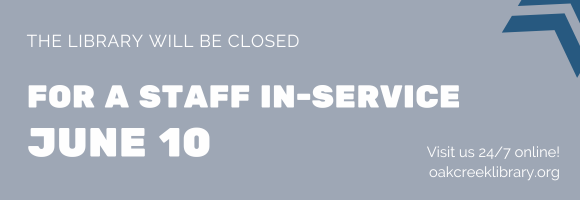 THE LIBRARY WILL BE CLOSED FOR A STAFF IN-SERVICE JUNE 10Visit us 24/7 online! oakcreeklibrary.org