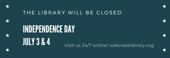 THE LIBRARY WILL BE CLOSED  indepedence day july 3 & 4 Visit us 24/7 online! oakcreeklibrary.org