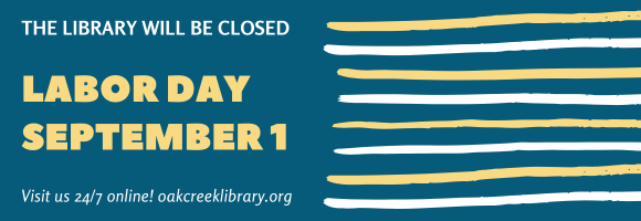 THE LIBRARY WILL BE CLOSED LABOR DAY SEPTEMBER 1 Visit us 24/7 online! oakcreeklibrary.org