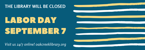 THE LIBRARY WILL BE CLOSED LABOR DAY SEPTEMBER 7 Visit us 24/7 online! oakcreeklibrary.org