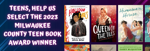 TEENS, HELP US SELECT THE 2023 MILWAUKEE COUNTY TEEN BOOK AWARD WINNER
